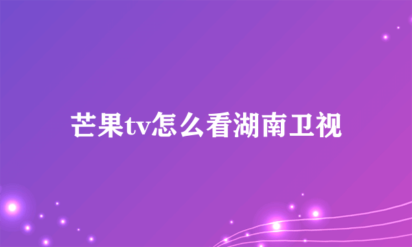 芒果tv怎么看湖南卫视