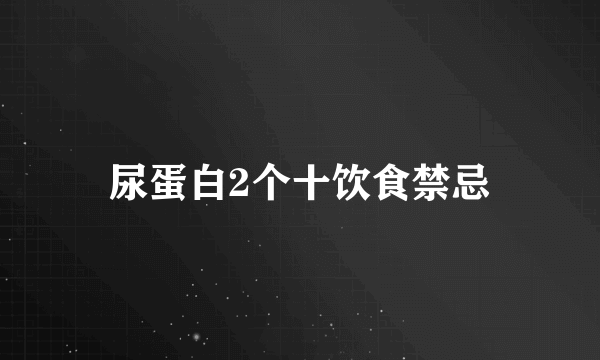 尿蛋白2个十饮食禁忌