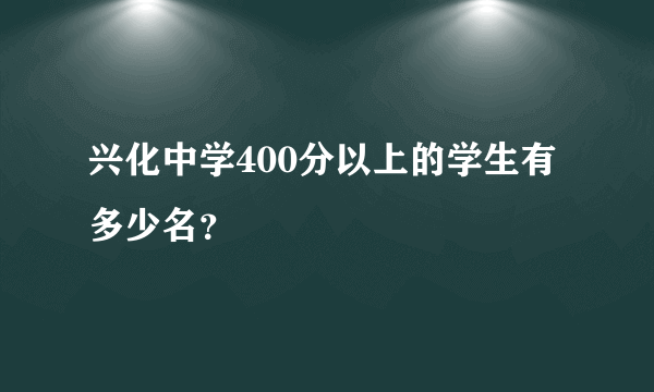 兴化中学400分以上的学生有多少名？