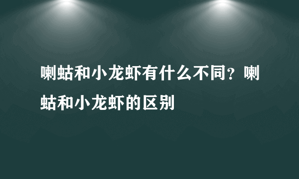 喇蛄和小龙虾有什么不同？喇蛄和小龙虾的区别