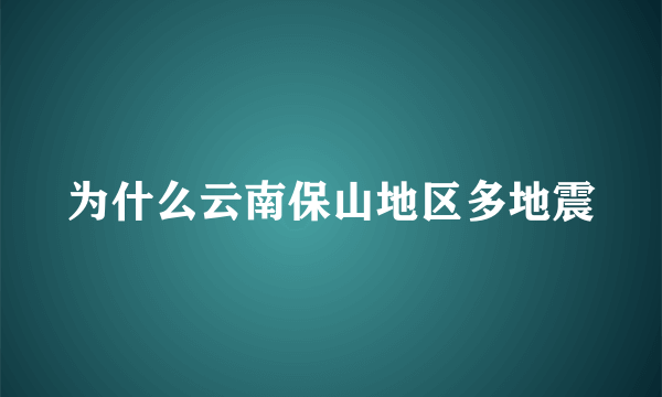 为什么云南保山地区多地震