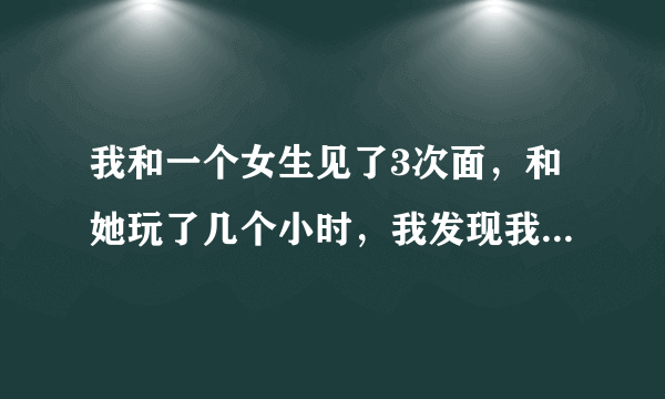 我和一个女生见了3次面，和她玩了几个小时，我发现我爱上她了，他却告诉我，叫我不要烦她了，我该怎么办