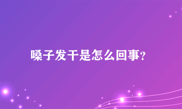 嗓子发干是怎么回事？