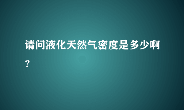 请问液化天然气密度是多少啊？