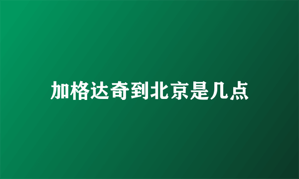 加格达奇到北京是几点