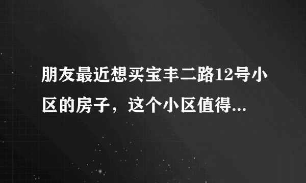 朋友最近想买宝丰二路12号小区的房子，这个小区值得可以买吗？有什么需要注意的吗？