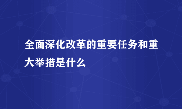 全面深化改革的重要任务和重大举措是什么