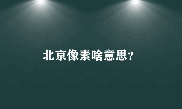 北京像素啥意思？