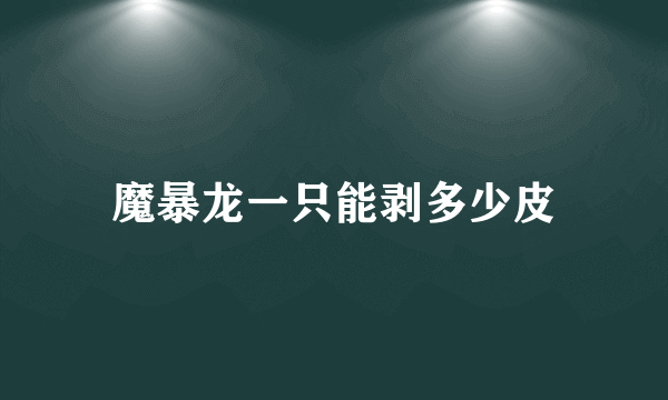 魔暴龙一只能剥多少皮