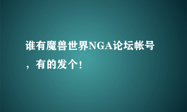 谁有魔兽世界NGA论坛帐号，有的发个！