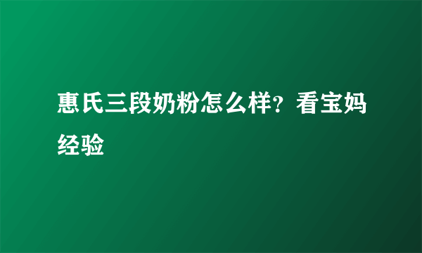 惠氏三段奶粉怎么样？看宝妈经验