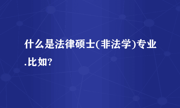 什么是法律硕士(非法学)专业.比如?