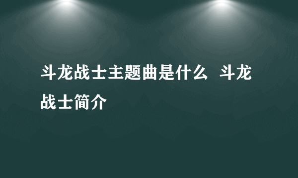 斗龙战士主题曲是什么  斗龙战士简介