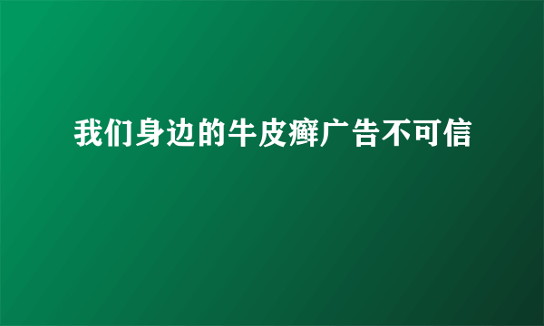 我们身边的牛皮癣广告不可信