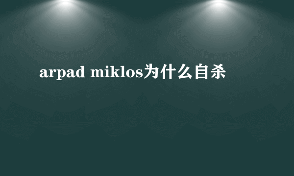 arpad miklos为什么自杀