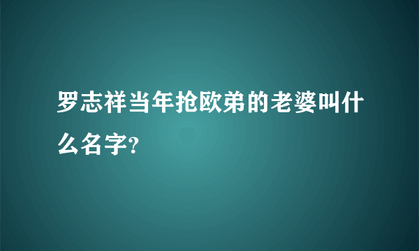 罗志祥当年抢欧弟的老婆叫什么名字？