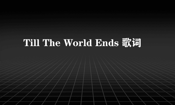 Till The World Ends 歌词