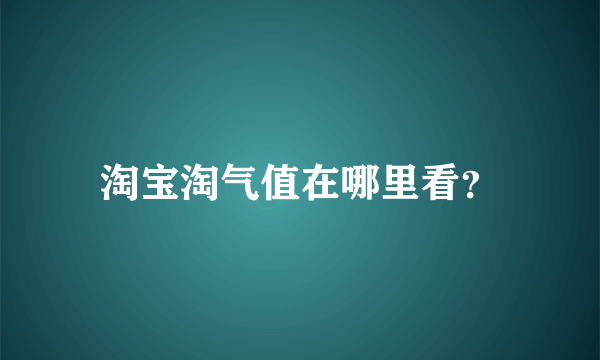 淘宝淘气值在哪里看？