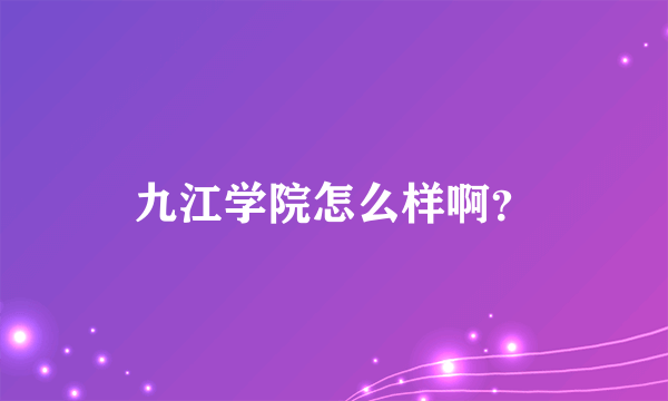 九江学院怎么样啊？