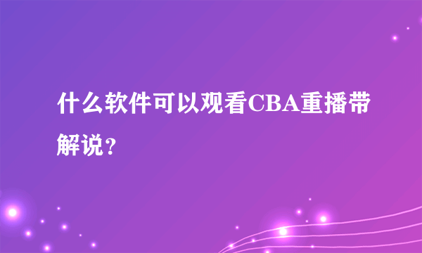 什么软件可以观看CBA重播带解说？