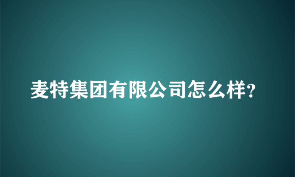 麦特集团有限公司怎么样？