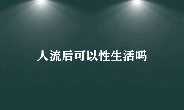 人流后可以性生活吗