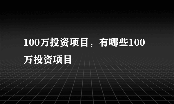 100万投资项目，有哪些100万投资项目