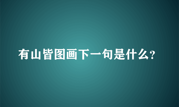 有山皆图画下一句是什么？