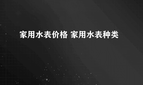 家用水表价格 家用水表种类