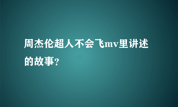 周杰伦超人不会飞mv里讲述的故事？