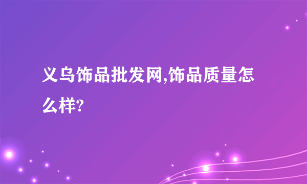 义乌饰品批发网,饰品质量怎么样?