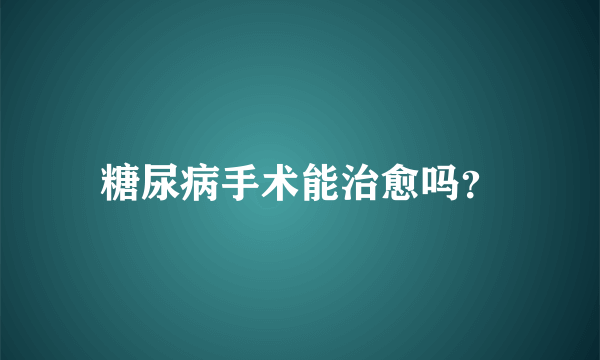 糖尿病手术能治愈吗？