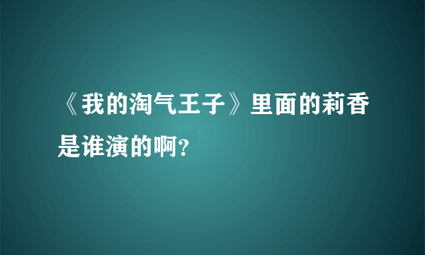 《我的淘气王子》里面的莉香是谁演的啊？