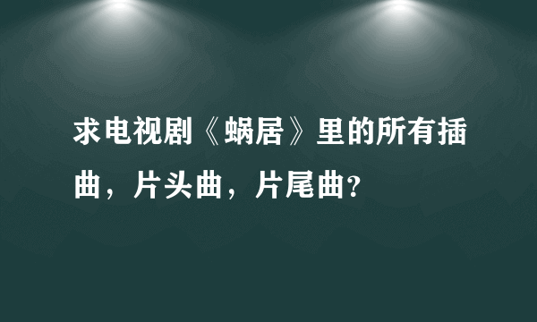 求电视剧《蜗居》里的所有插曲，片头曲，片尾曲？