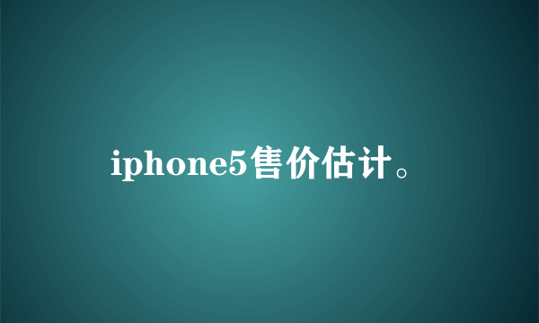 iphone5售价估计。