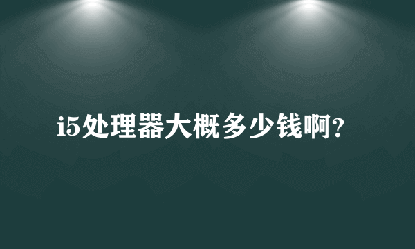 i5处理器大概多少钱啊？