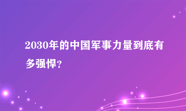 2030年的中国军事力量到底有多强悍？