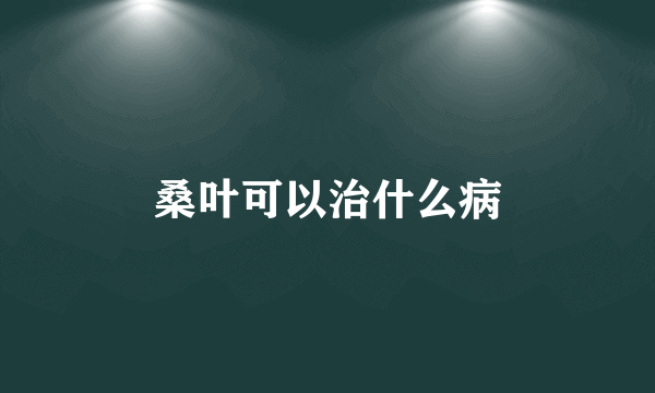 桑叶可以治什么病