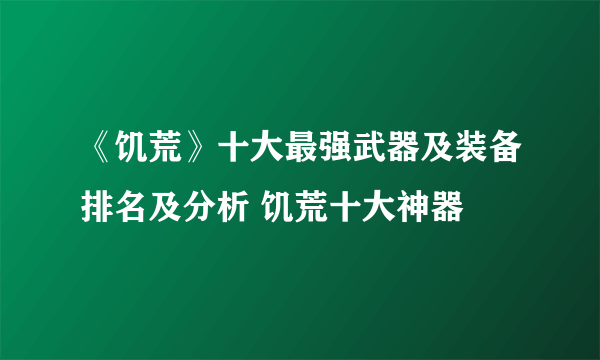 《饥荒》十大最强武器及装备排名及分析 饥荒十大神器