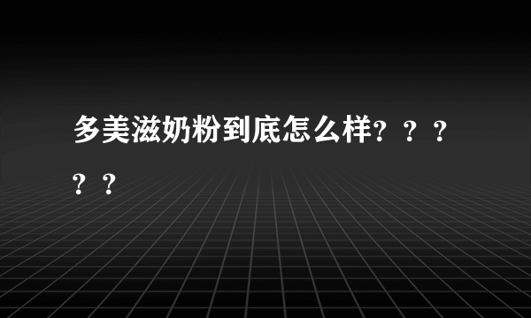 多美滋奶粉到底怎么样？？？？？