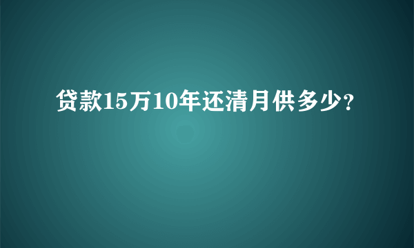 贷款15万10年还清月供多少？