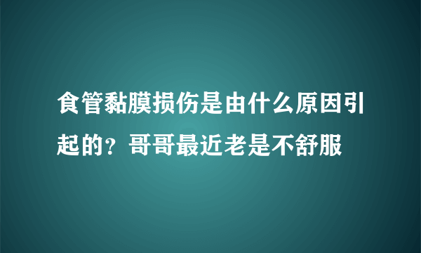 食管黏膜损伤是由什么原因引起的？哥哥最近老是不舒服