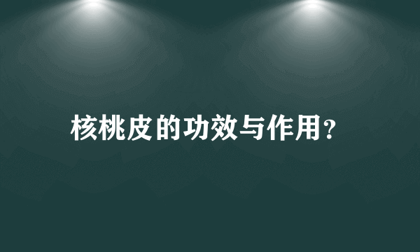 核桃皮的功效与作用？