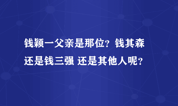 钱颖一父亲是那位？钱其森 还是钱三强 还是其他人呢？