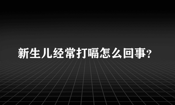 新生儿经常打嗝怎么回事？