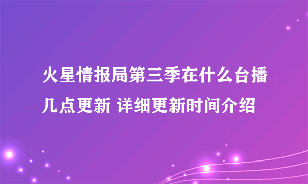 火星情报局第三季在什么台播几点更新 详细更新时间介绍