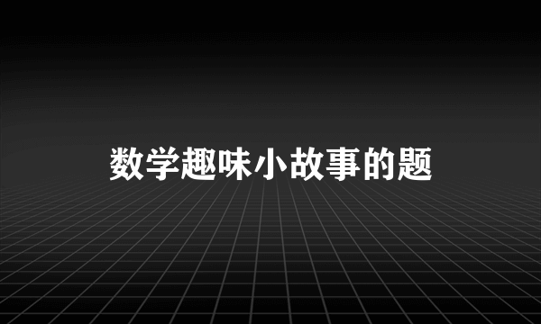 数学趣味小故事的题