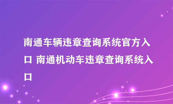 南通车辆违章查询系统官方入口 南通机动车违章查询系统入口