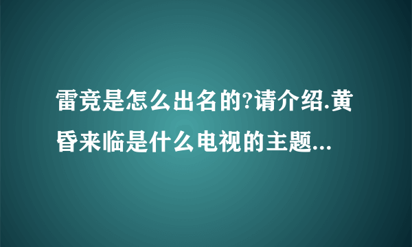 雷竞是怎么出名的?请介绍.黄昏来临是什么电视的主题曲吗?若是请简单介绍一下