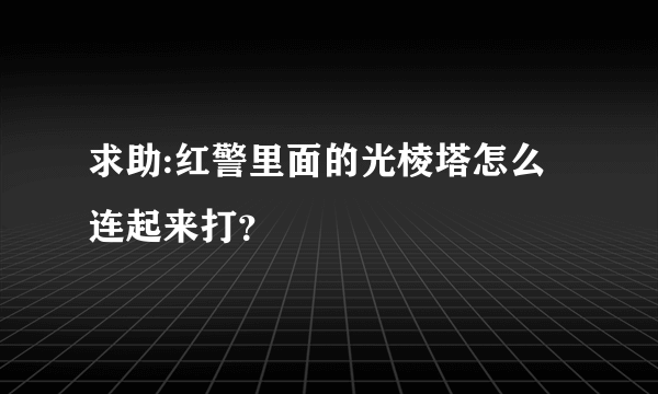 求助:红警里面的光棱塔怎么连起来打？